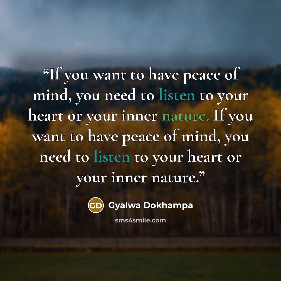 “If you want to have peace of mind, you need to listen to your heart or your inner nature. If you want to have peace of mind, you need to listen to your heart or your inner nature.” quote by Gyalwa Dokhampa
