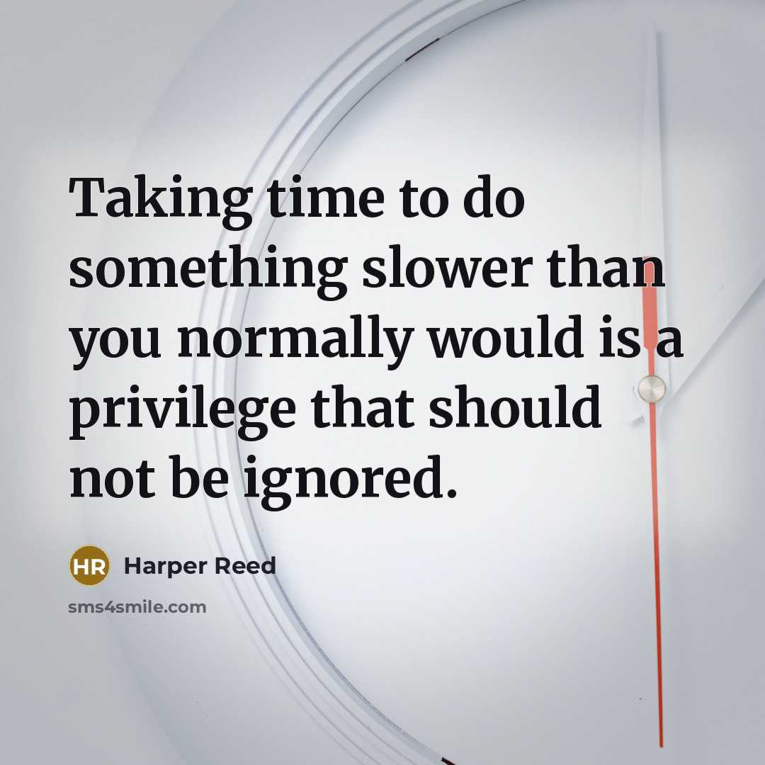 “Taking time to do something slower than you normally would is a privilege that should not be ignored.” quote by Harper Reed
