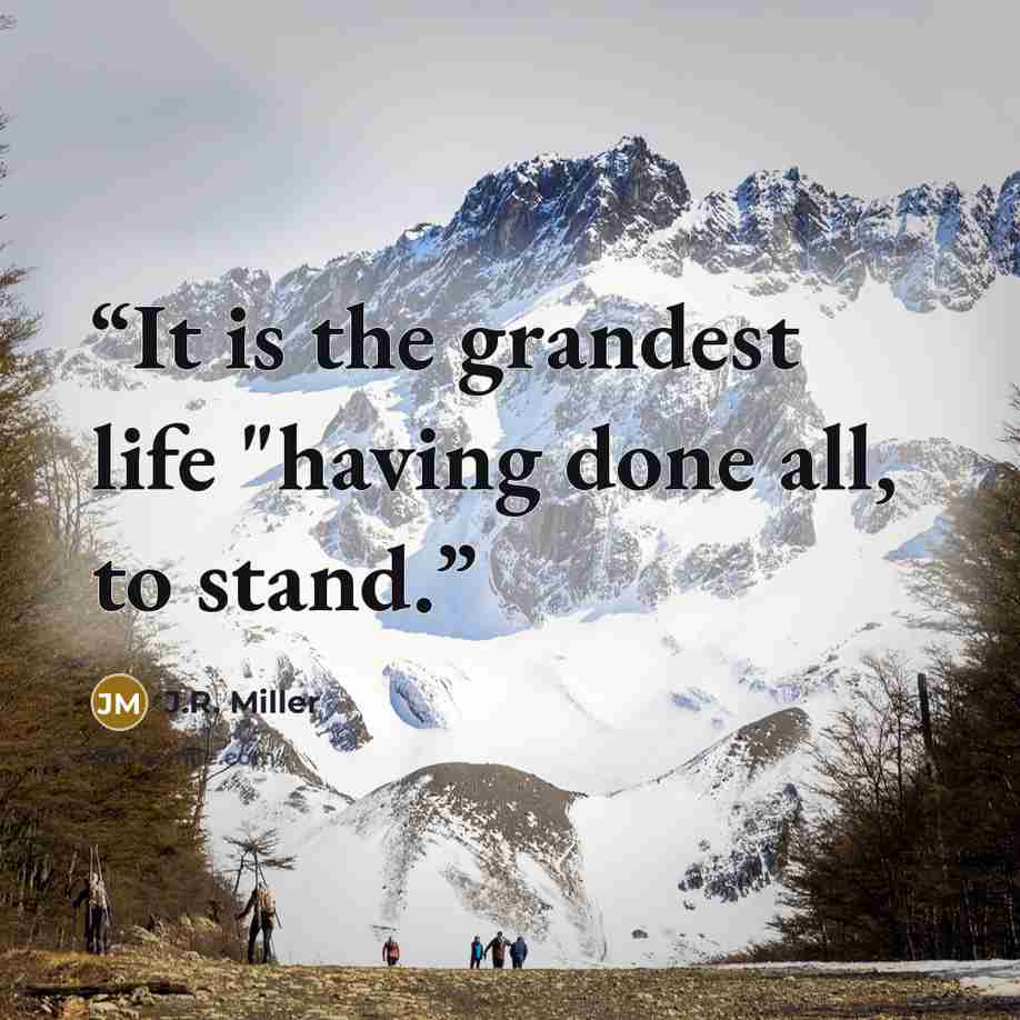 “It is the grandest life "having done all, to stand.” quote by J.R. Miller