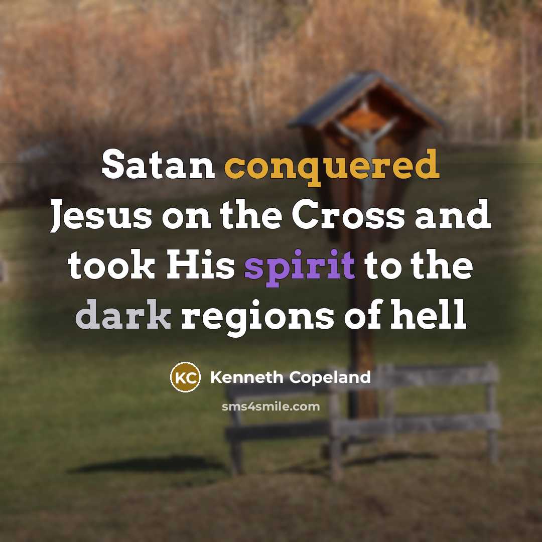 “Satan conquered Jesus on the Cross and took His spirit to the dark regions of hell” quote by Kenneth Copeland