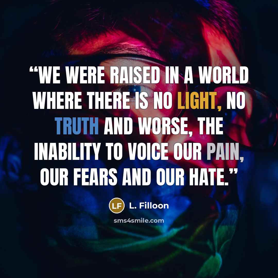 “We were raised in a world where there is no light, no truth and worse, the inability to voice our pain, our fears and our hate.” quote by L. Filloon