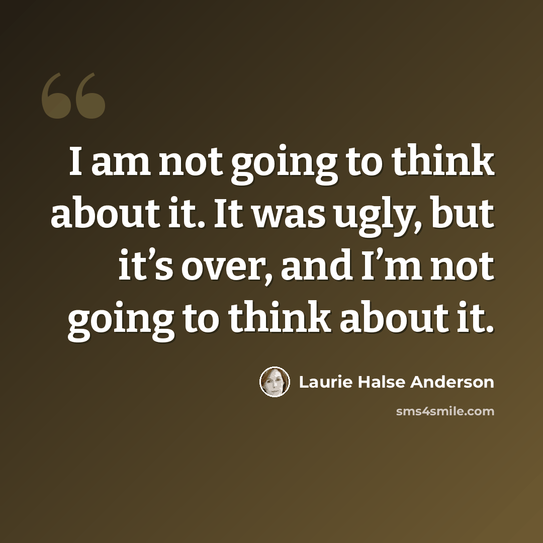 “I am not going to think about it. It was ugly, but it’s over, and I’m not going to think about it.” quote by Laurie Halse Anderson
