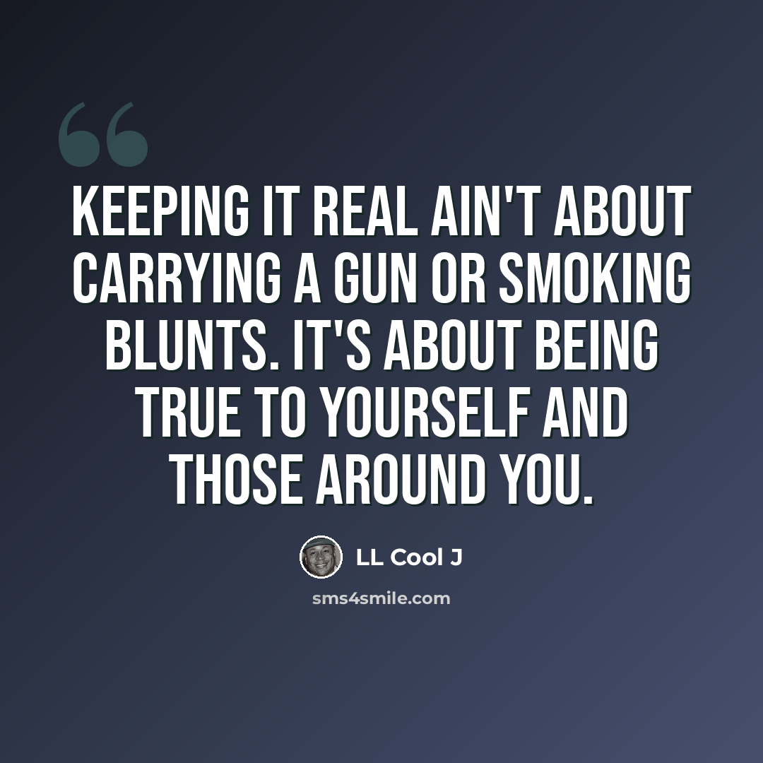 “Keeping it real ain't about carrying a gun or smoking blunts. It's about being true to yourself and those around you.” quote by LL Cool J