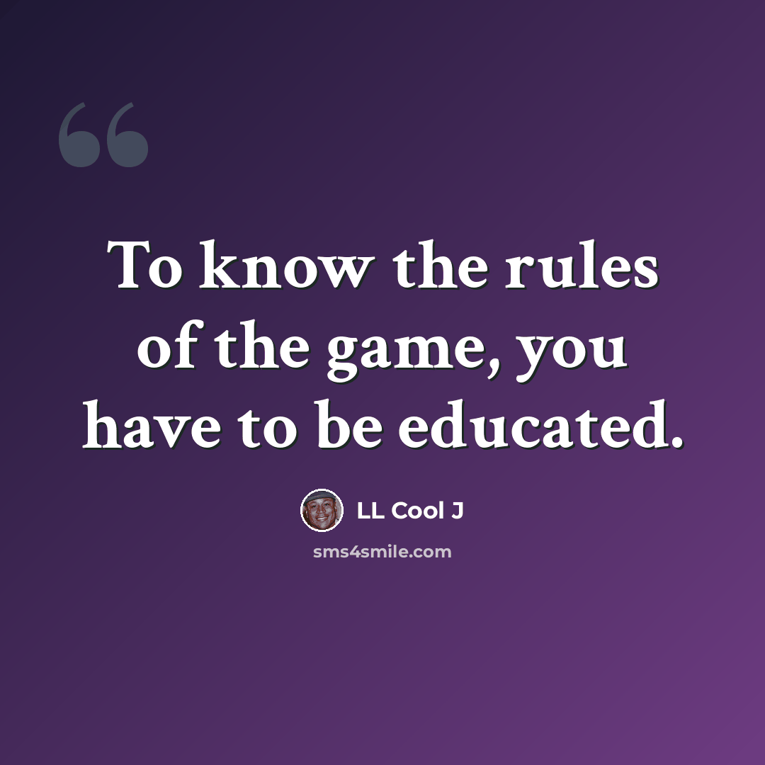 “To know the rules of the game, you have to be educated.” quote by LL Cool J