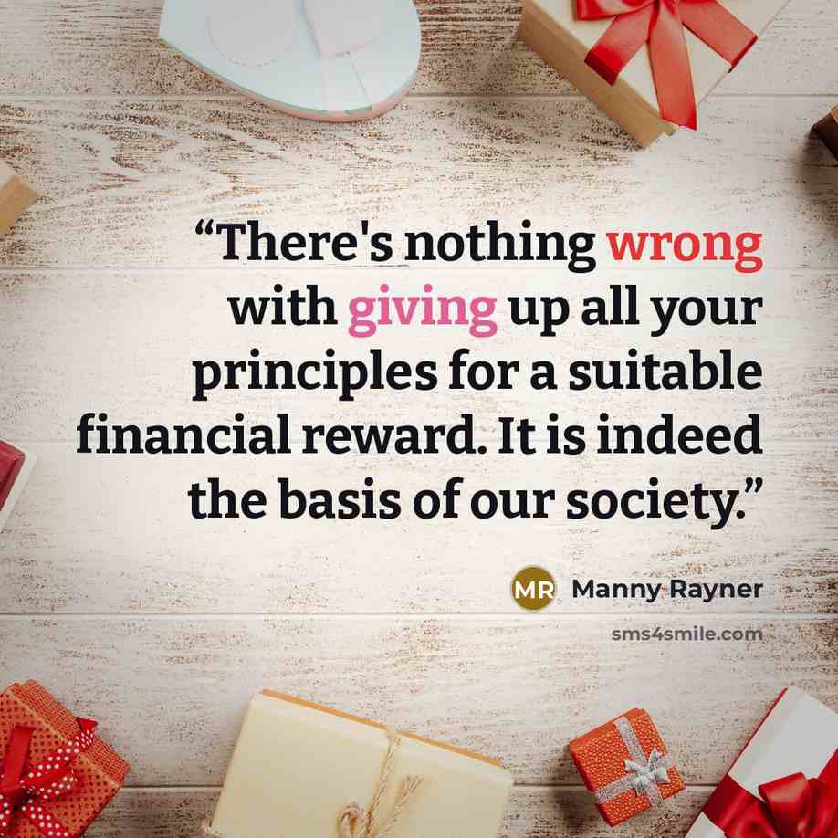 “There's nothing wrong with giving up all your principles for a suitable financial reward. It is indeed the basis of our society.” quote by Manny Rayner