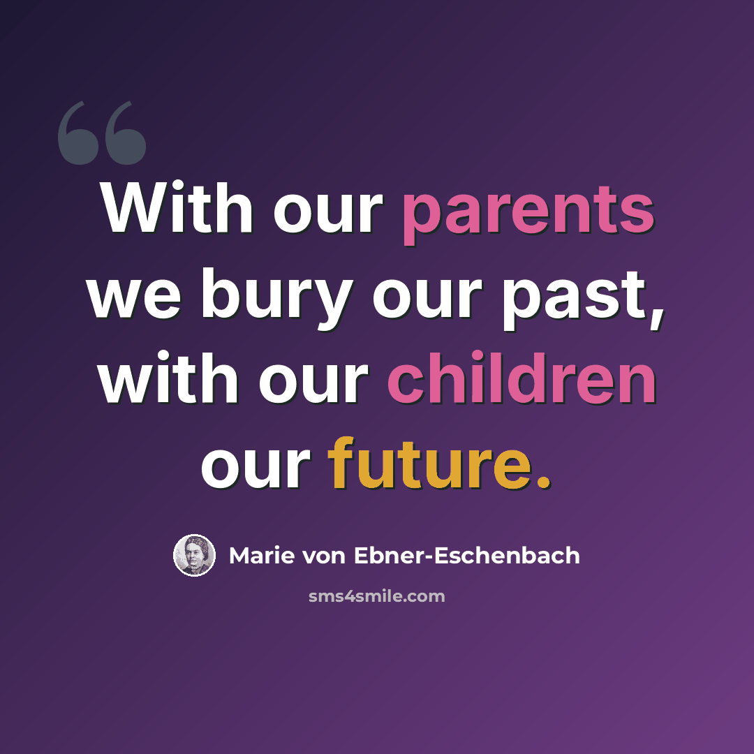“With our parents we bury our past, with our children our future.” quote by Marie von Ebner-Eschenbach