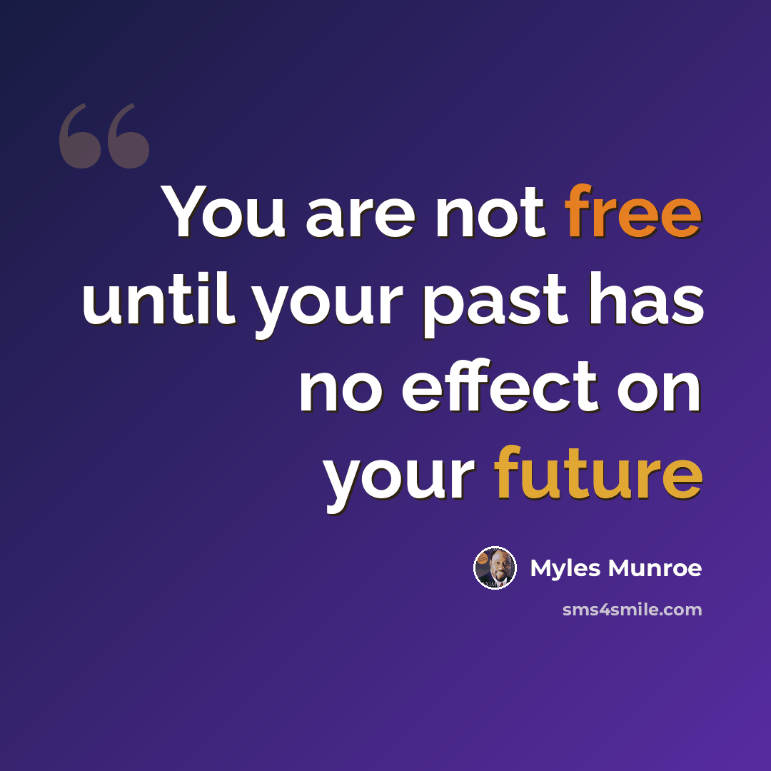 “You are not free until your past has no effect on your future” quote by Myles Munroe
