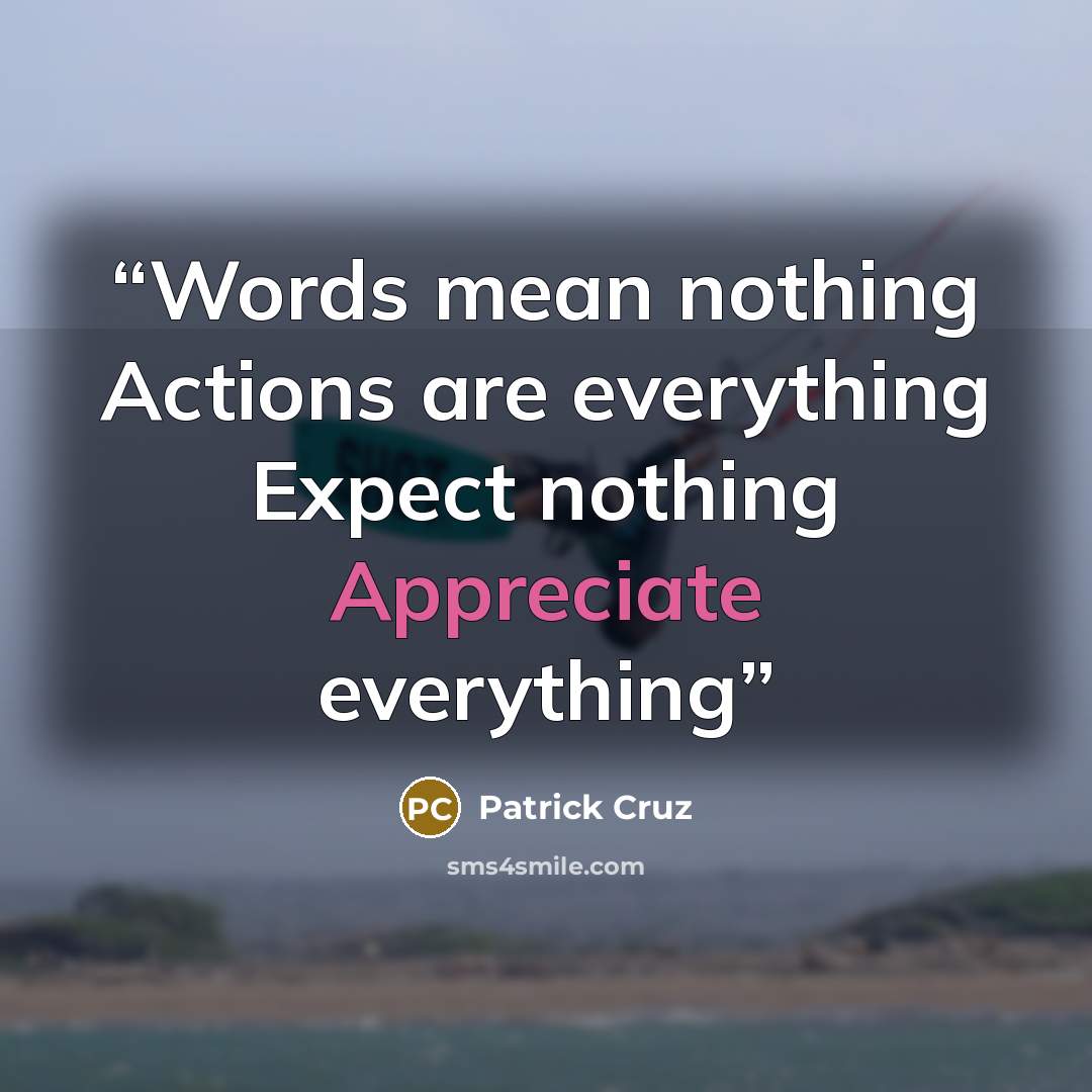 “Words mean nothing Actions are everything Expect nothing Appreciate everything” quote by Patrick Cruz