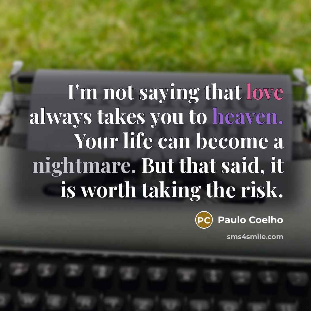 “I'm not saying that love always takes you to heaven. Your life can become a nightmare. But that said, it is worth taking the risk.” quote by Paulo Coelho