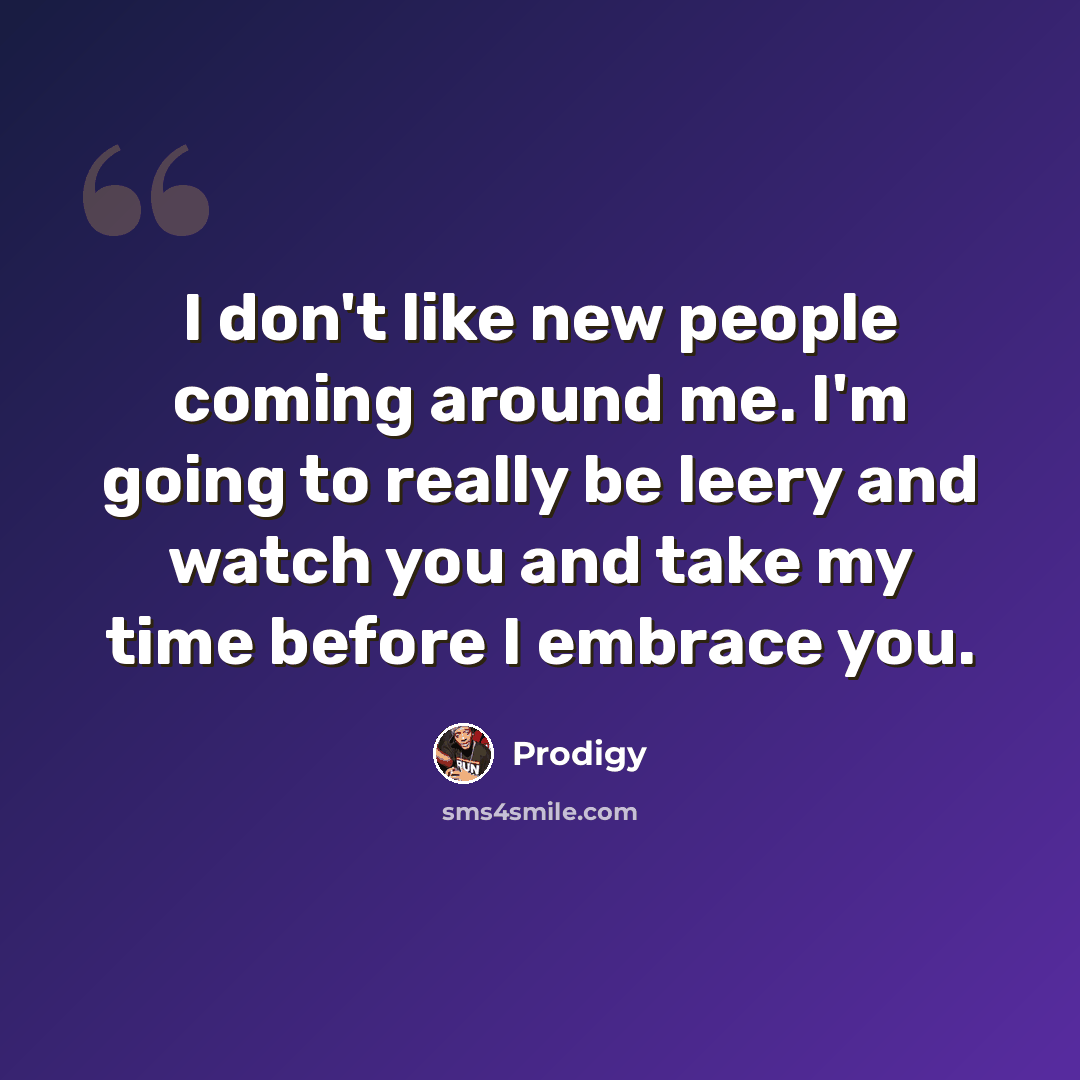 “I don't like new people coming around me. I'm going to really be leery and watch you and take my time before I embrace you.” quote by Prodigy