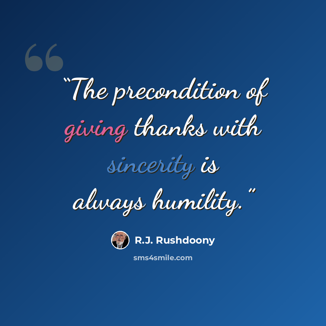 “The precondition of giving thanks with sincerity is always humility.” quote by R.J. Rushdoony