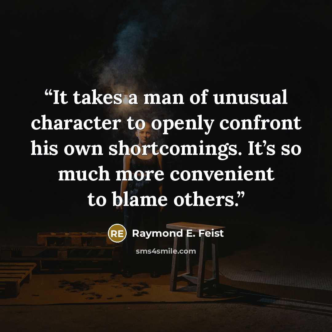 “It takes a man of unusual character to openly confront his own shortcomings. It’s so much more convenient to blame others.” quote by Raymond E. Feist