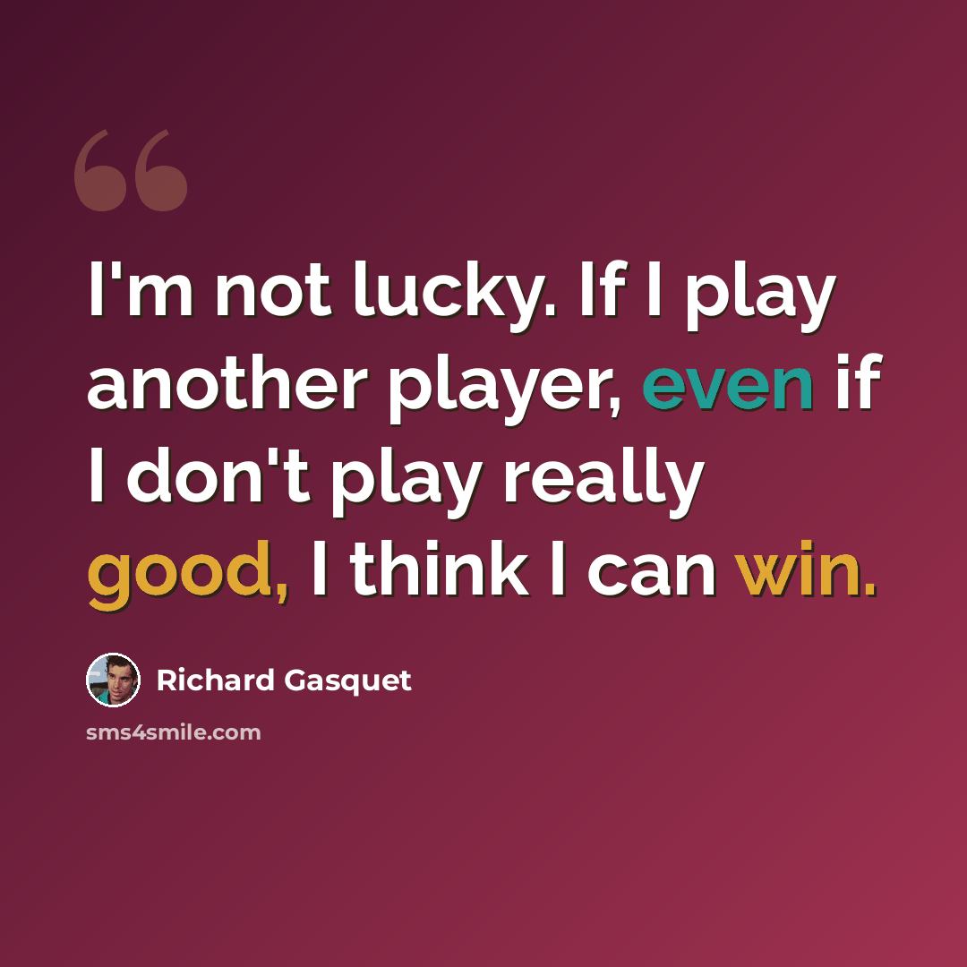 “I'm not lucky. If I play another player, even if I don't play really good, I think I can win.” quote by Richard Gasquet