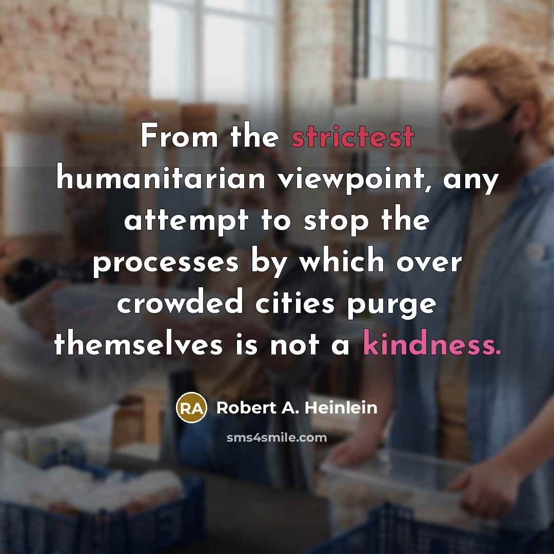 “From the strictest humanitarian viewpoint, any attempt to stop the processes by which over crowded cities purge themselves is not a kindness.” quote by Robert A. Heinlein
