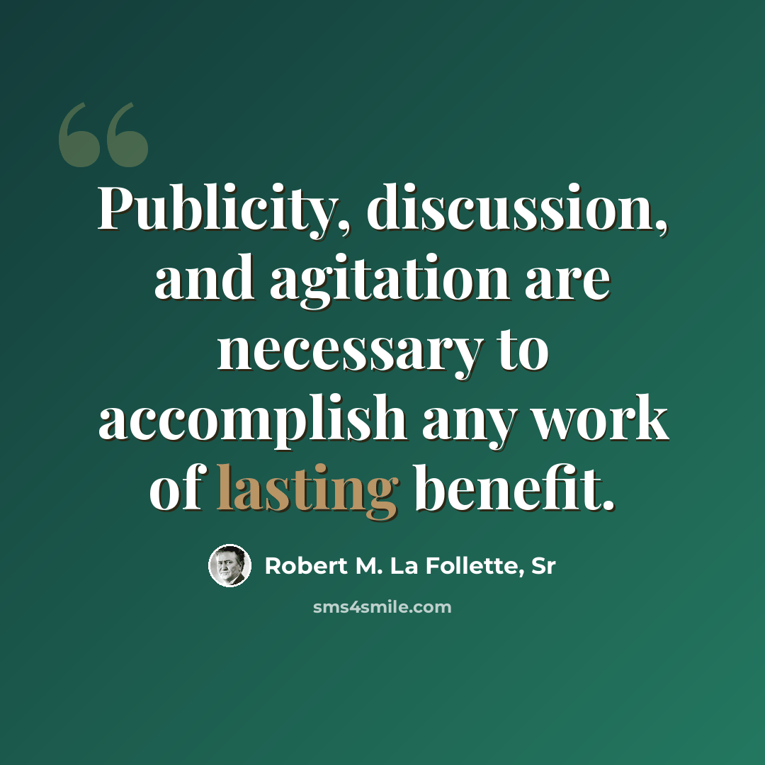 “Publicity, discussion, and agitation are necessary to accomplish any work of lasting benefit.” quote by Robert M. La Follette, Sr