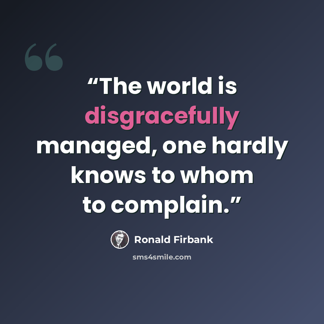 “The world is disgracefully managed, one hardly knows to whom to complain.” quote by Ronald Firbank