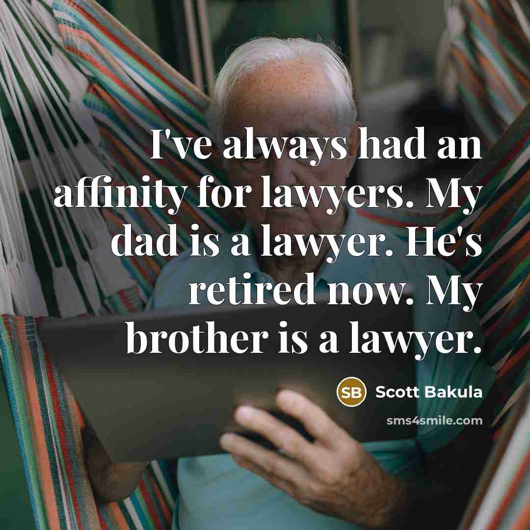 “I've always had an affinity for lawyers. My dad is a lawyer. He's retired now. My brother is a lawyer.” quote by Scott Bakula