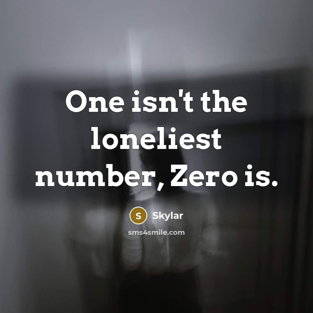 “One isn't the loneliest number, Zero is.” quote by Skylar