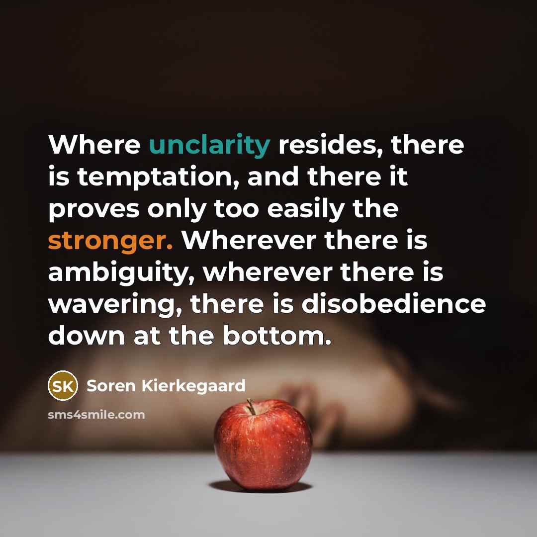 “Where unclarity resides, there is temptation, and there it proves only too easily the stronger. Wherever there is ambiguity, wherever there is wavering, there is disobedience down at the bottom.” quote by Soren Kierkegaard