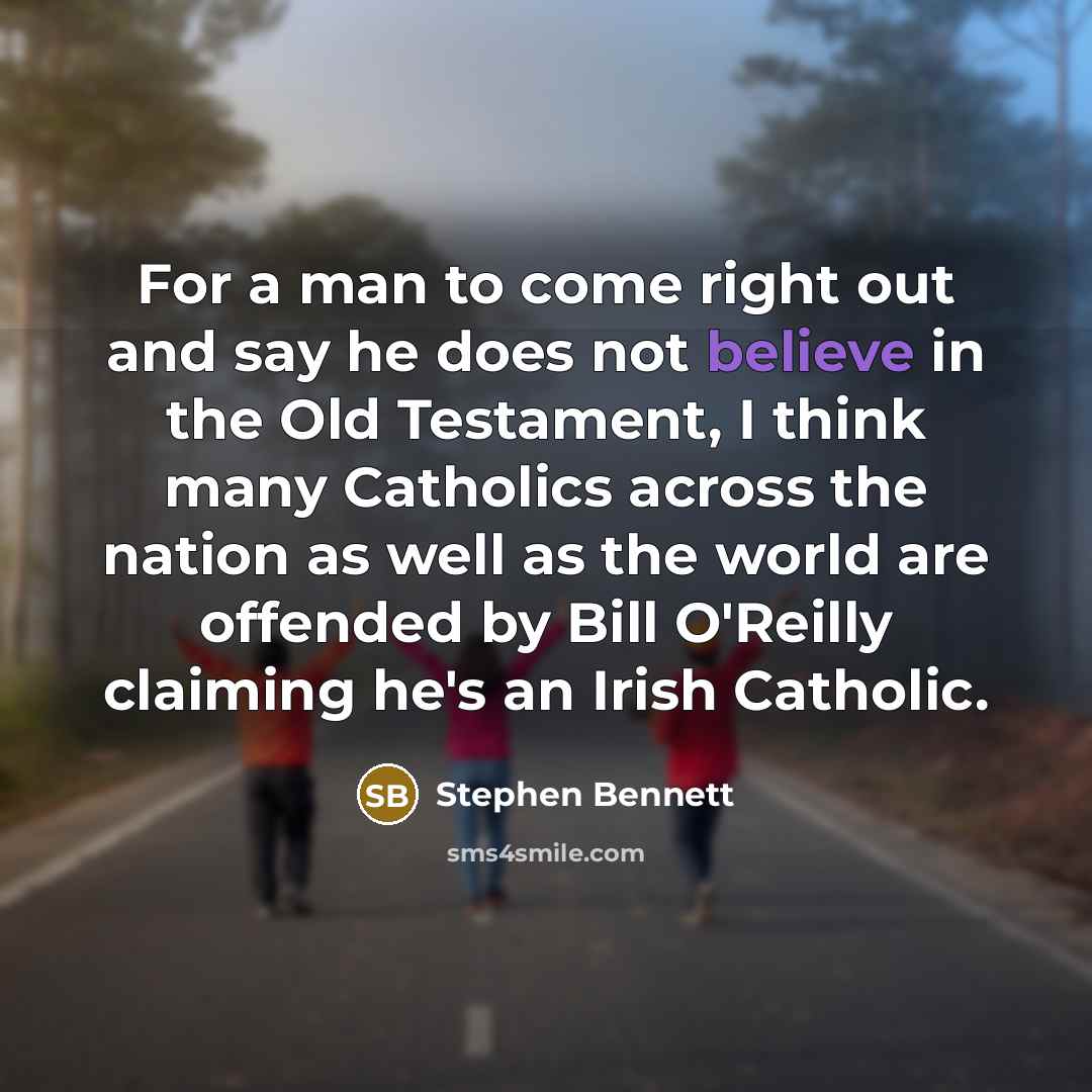 “For a man to come right out and say he does not believe in the Old Testament, I think many Catholics across the nation as well as the world are offended by Bill O'Reilly claiming he's an Irish Catholic.” quote by Stephen Bennett