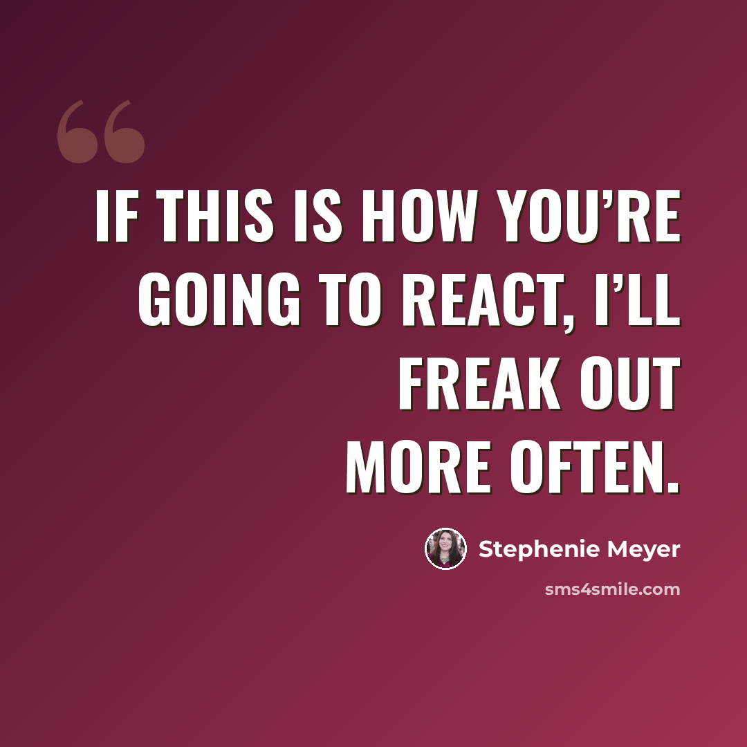 “If this is how you’re going to react, I’ll freak out more often.” quote by Stephenie Meyer