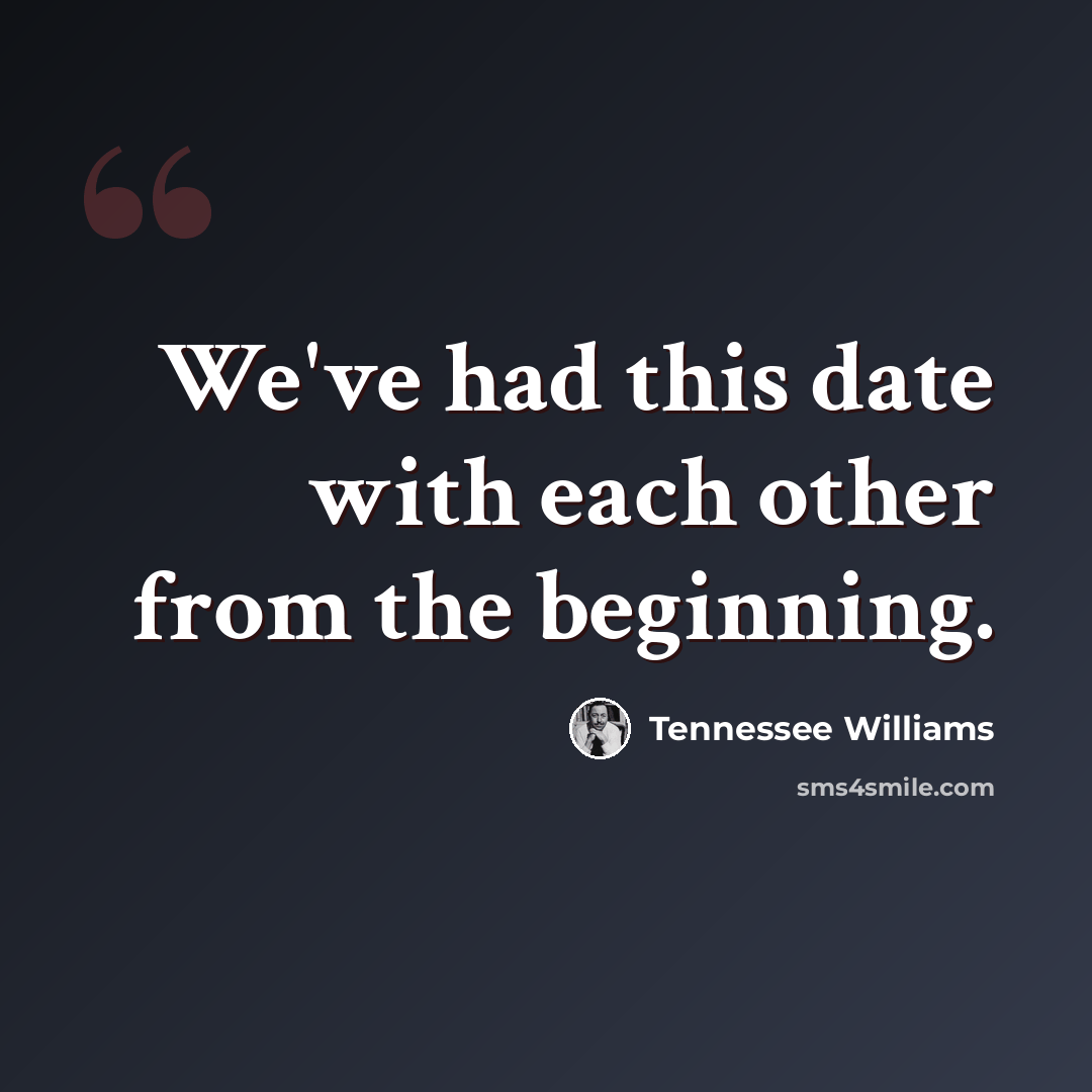 “We've had this date with each other from the beginning.” quote by Tennessee Williams