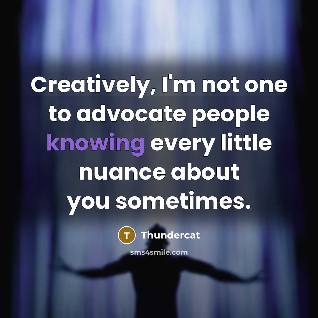 “Creatively, I'm not one to advocate people knowing every little nuance about you sometimes.” quote by Thundercat