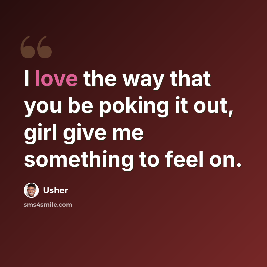“I love the way that you be poking it out, girl give me something to feel on.” quote by Usher