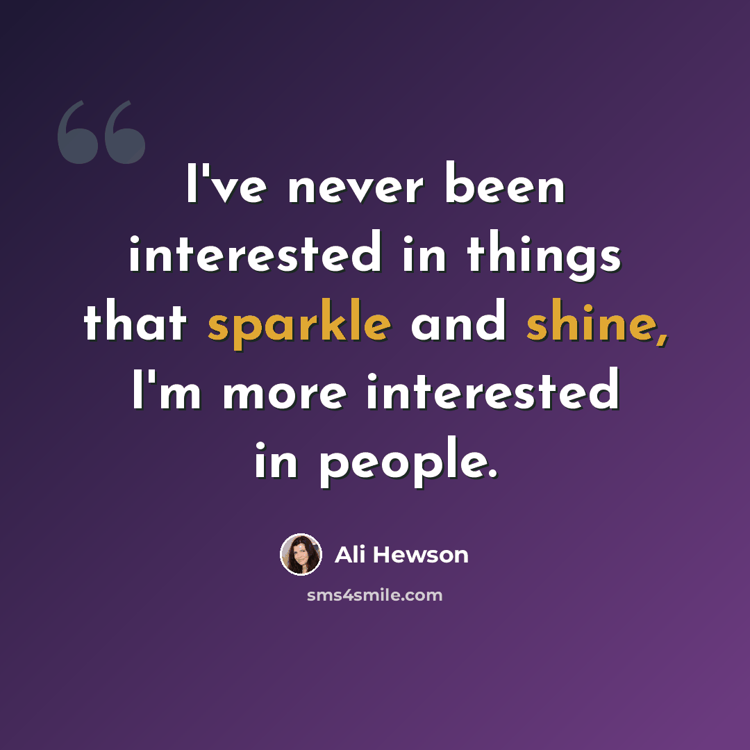 “I've never been interested in things that sparkle and shine, I'm more interested in people.” quote by Ali Hewson