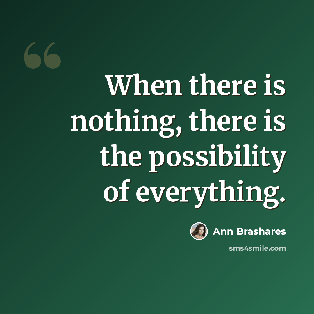 “When there is nothing, there is the possibility of everything.” quote by Ann Brashares