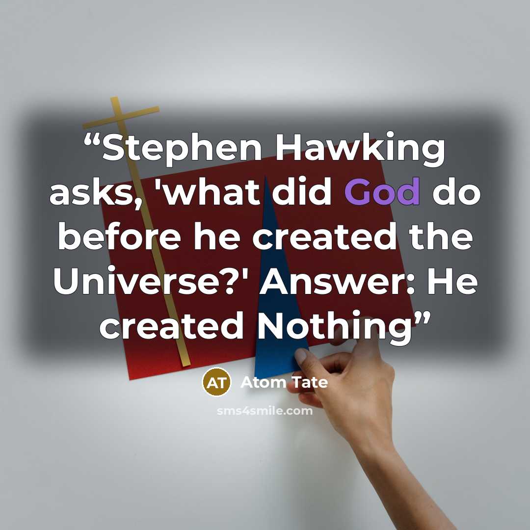 “Stephen Hawking asks, 'what did God do before he created the Universe?' Answer: He created Nothing” quote by Atom Tate