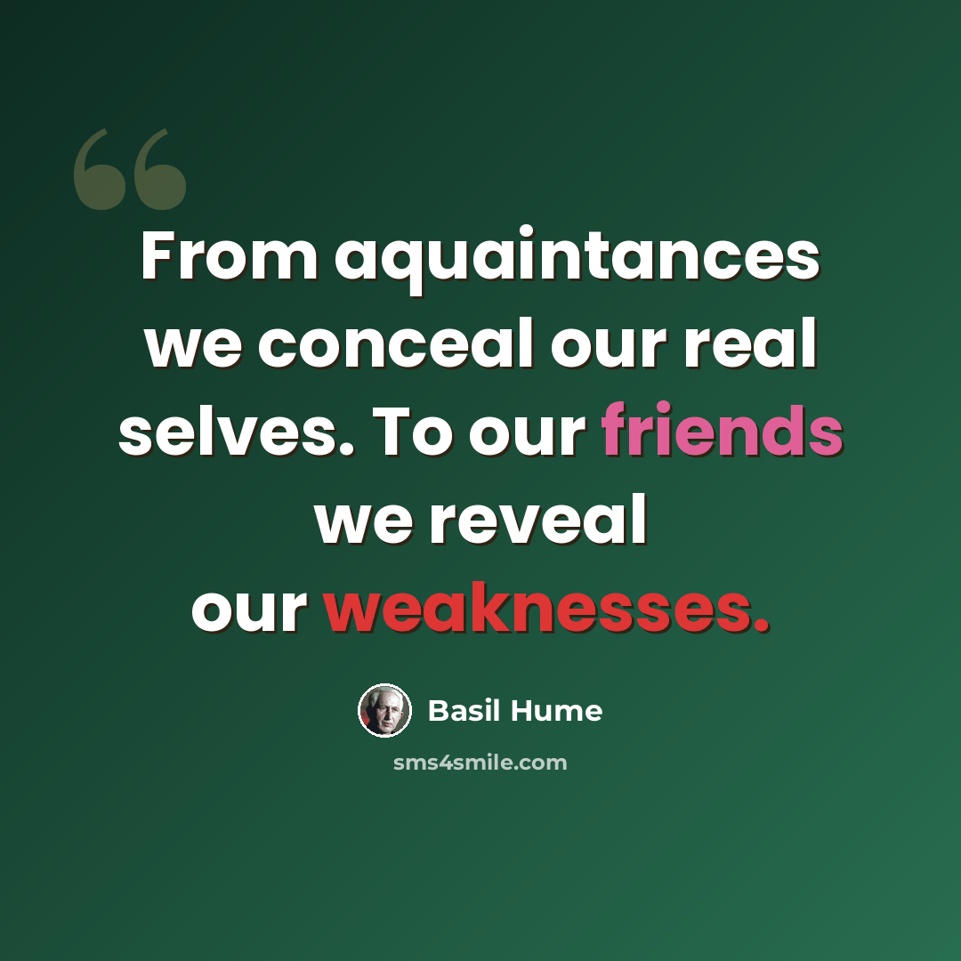 “From aquaintances we conceal our real selves. To our friends we reveal our weaknesses.” quote by Basil Hume