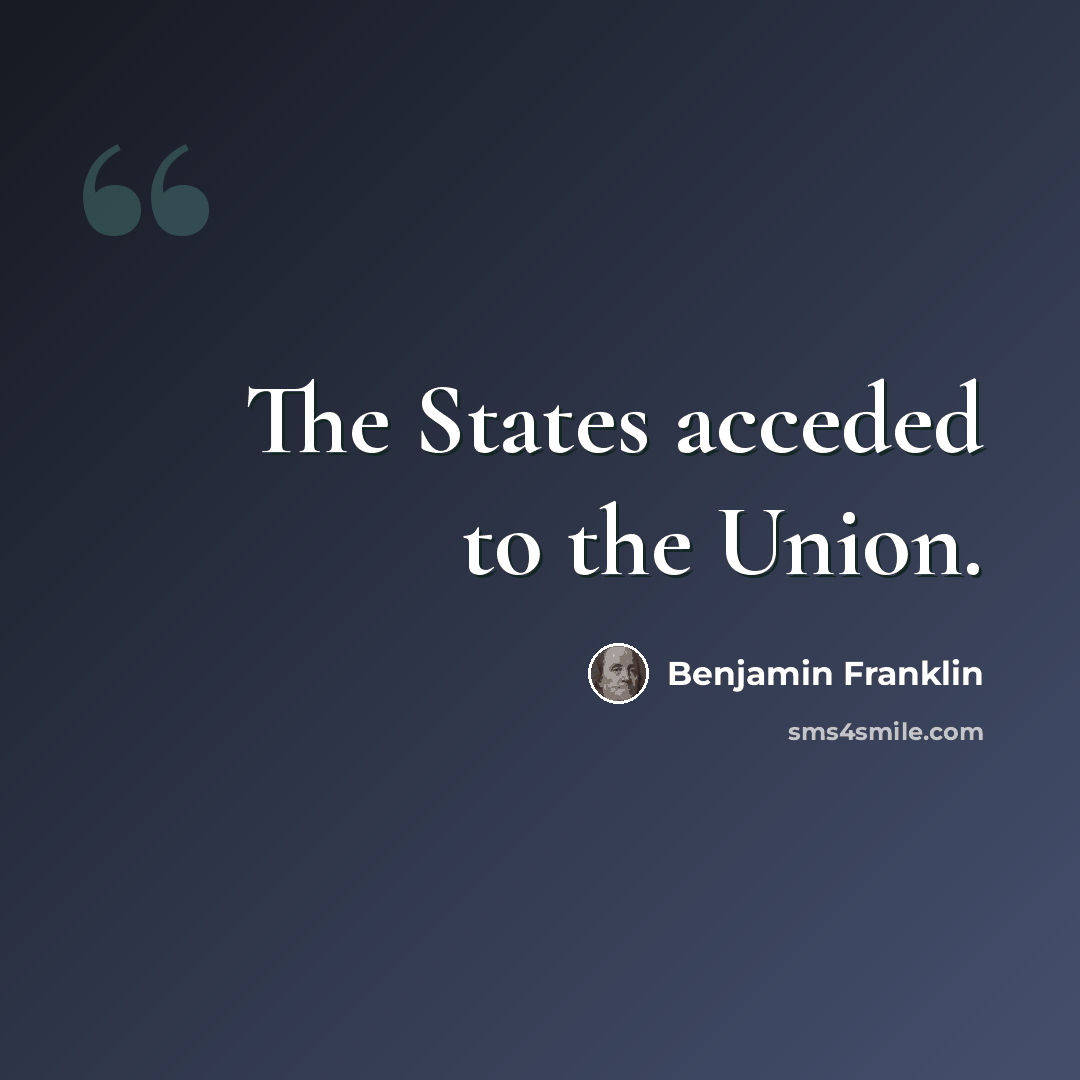 “The States acceded to the Union.” quote by Benjamin Franklin