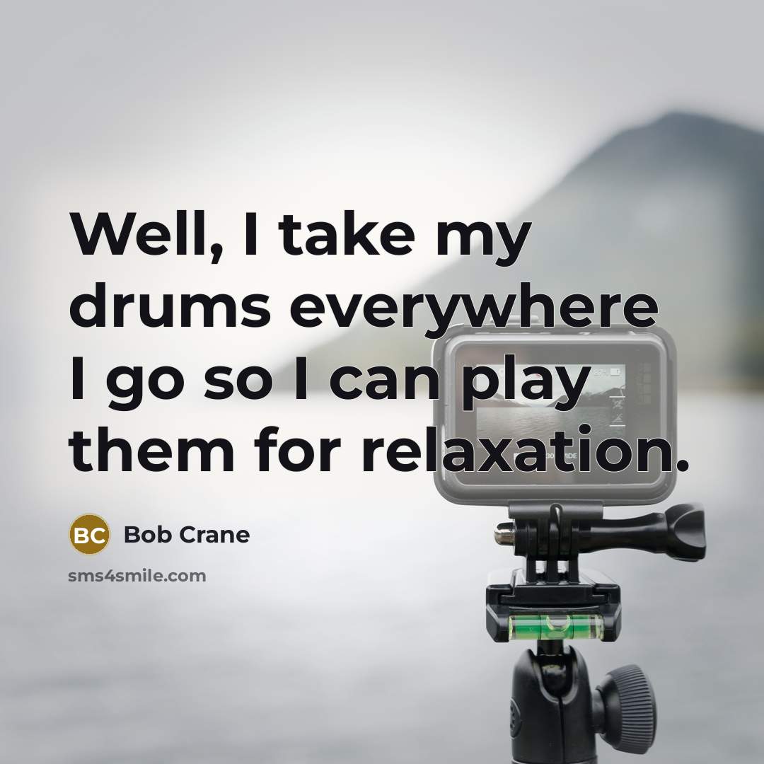 “Well, I take my drums everywhere I go so I can play them for relaxation.” quote by Bob Crane