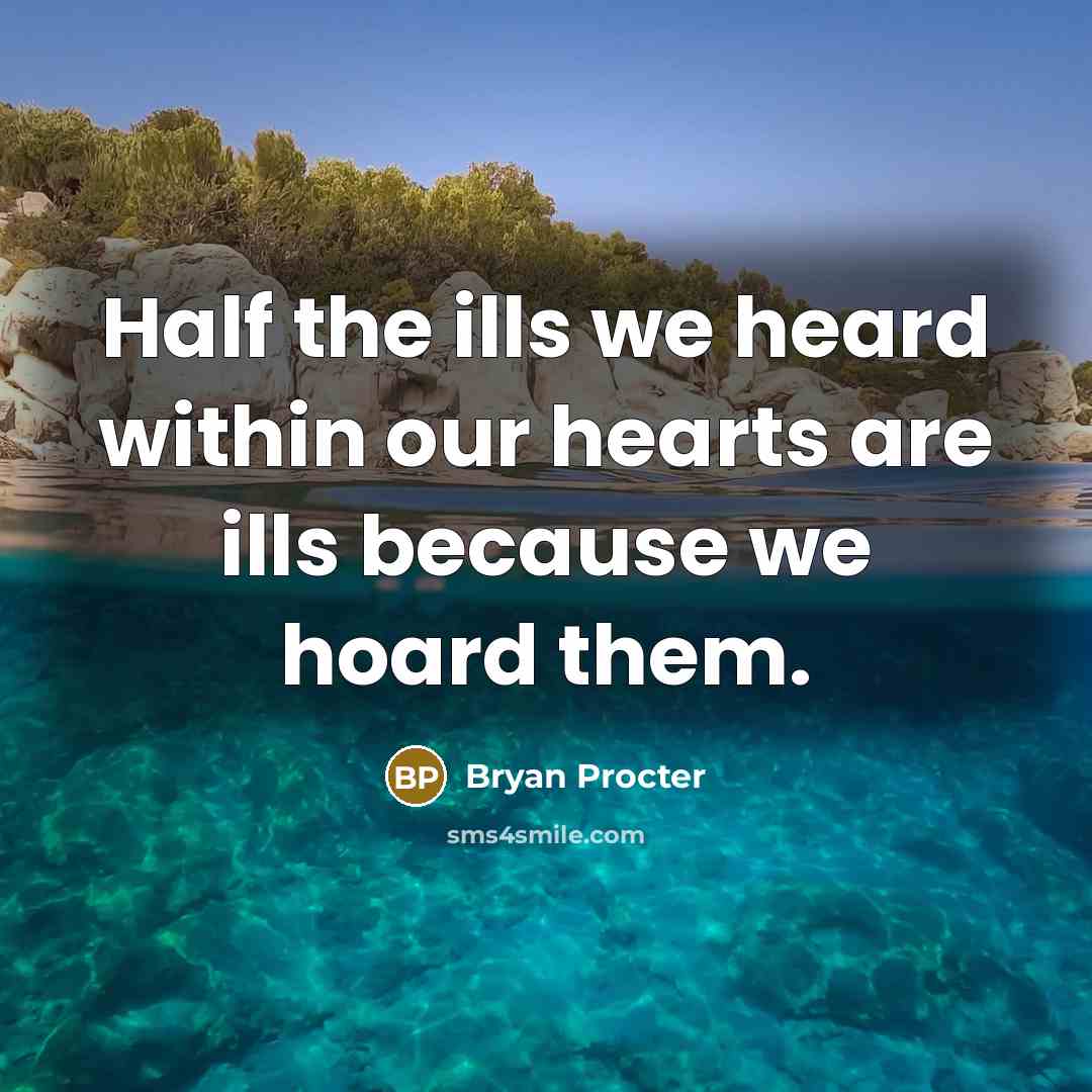 “Half the ills we heard within our hearts are ills because we hoard them.” quote by Bryan Procter