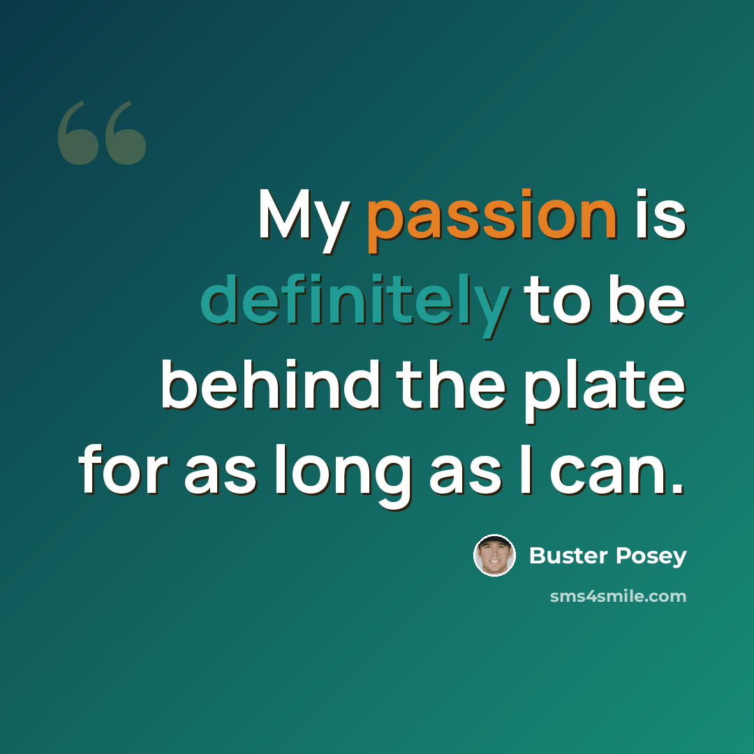 “My passion is definitely to be behind the plate for as long as I can.” quote by Buster Posey