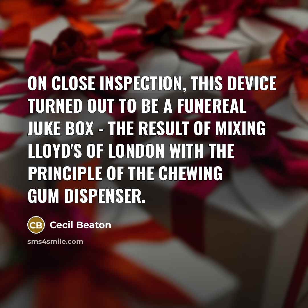 “On close inspection, this device turned out to be a funereal juke box - the result of mixing Lloyd's of London with the principle of the chewing gum dispenser.” quote by Cecil Beaton
