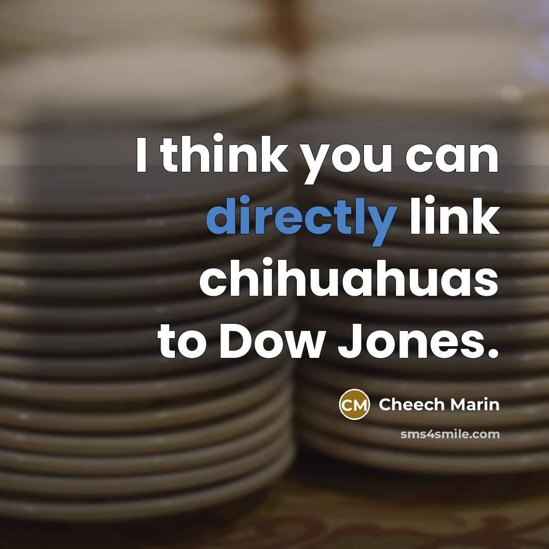 “I think you can directly link chihuahuas to Dow Jones.” quote by Cheech Marin