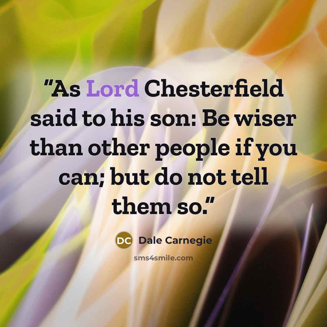 “As Lord Chesterfield said to his son: Be wiser than other people if you can; but do not tell them so.” quote by Dale Carnegie
