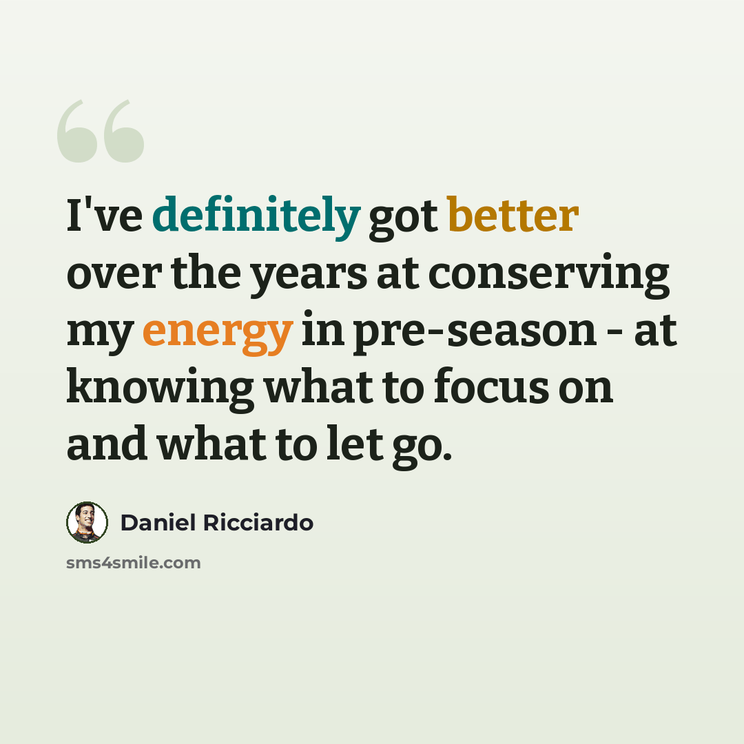 “I've definitely got better over the years at conserving my energy in pre-season - at knowing what to focus on and what to let go.” quote by Daniel Ricciardo