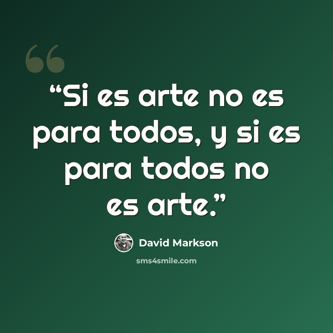 “Si es arte no es para todos, y si es para todos no es arte.” quote by David Markson
