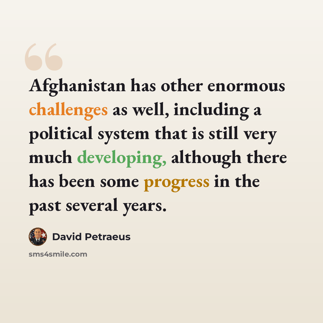 “Afghanistan has other enormous challenges as well, including a political system that is still very much developing, although there has been some progress in the past several years.” quote by David Petraeus