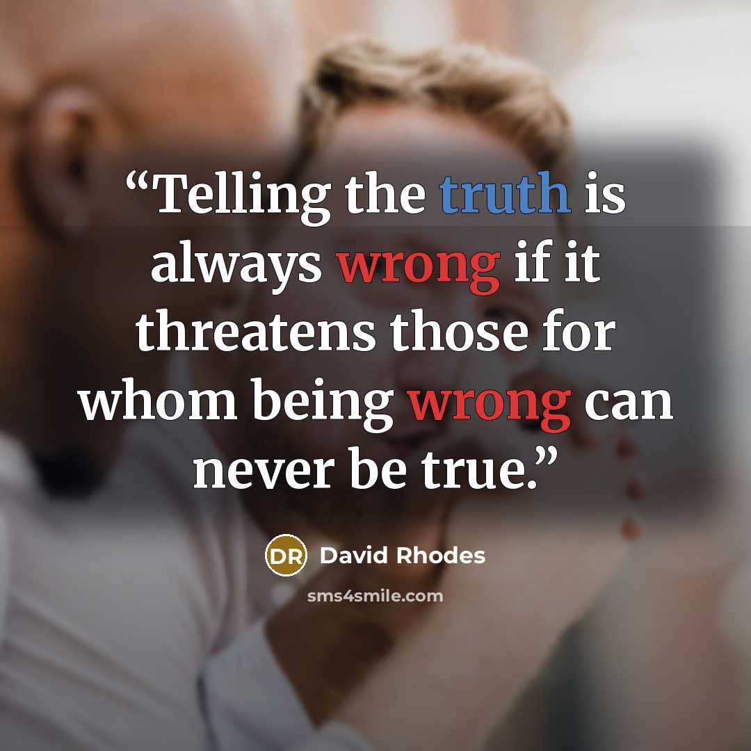 “Telling the truth is always wrong if it threatens those for whom being wrong can never be true.” quote by David Rhodes