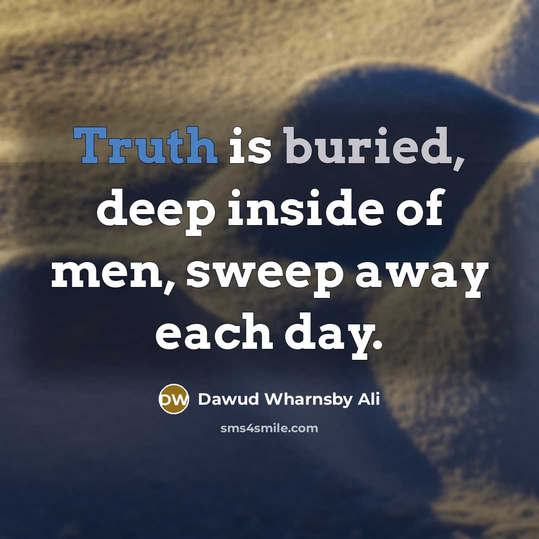 “Truth is buried, deep inside of men, sweep away each day.” quote by Dawud Wharnsby Ali