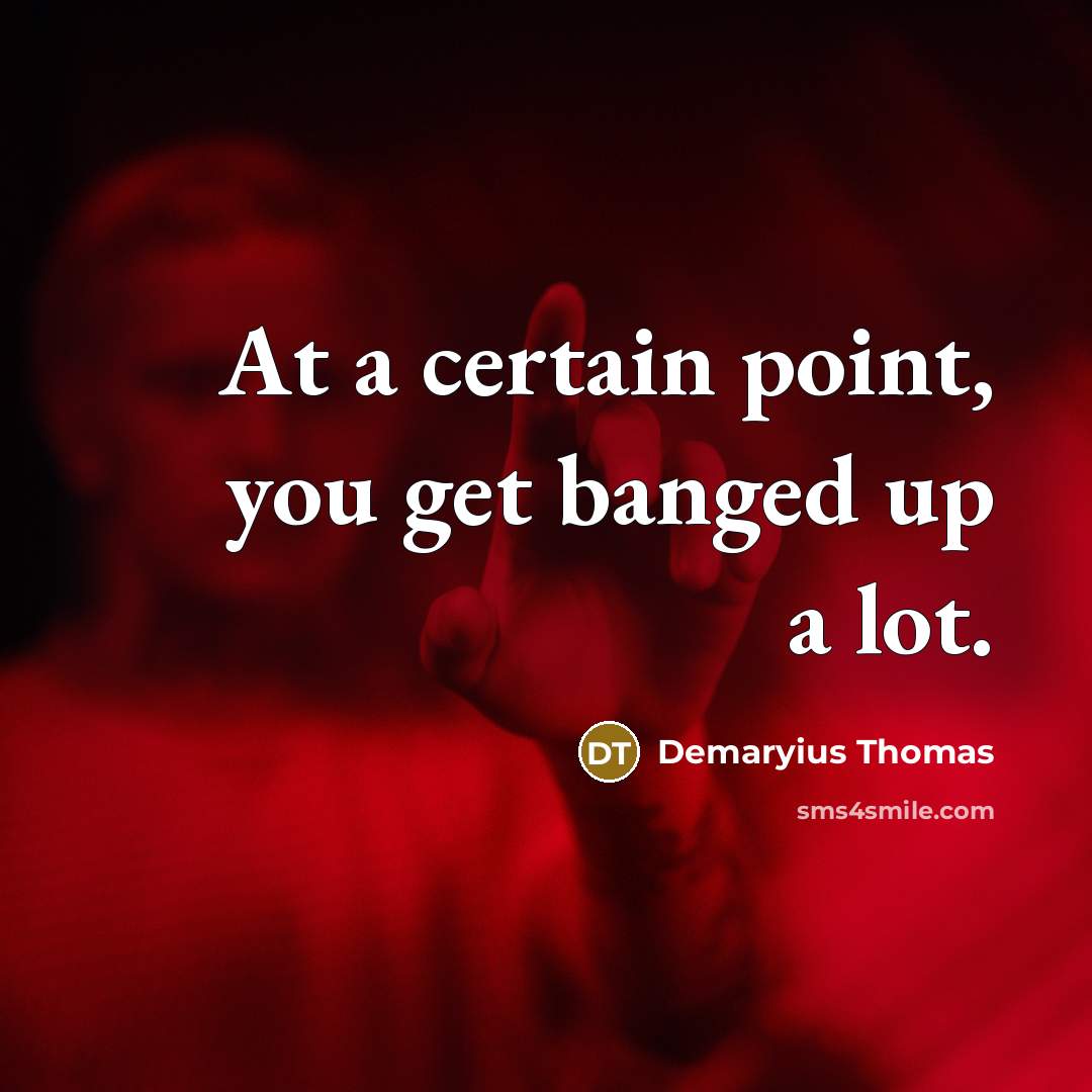 “At a certain point, you get banged up a lot.” quote by Demaryius Thomas