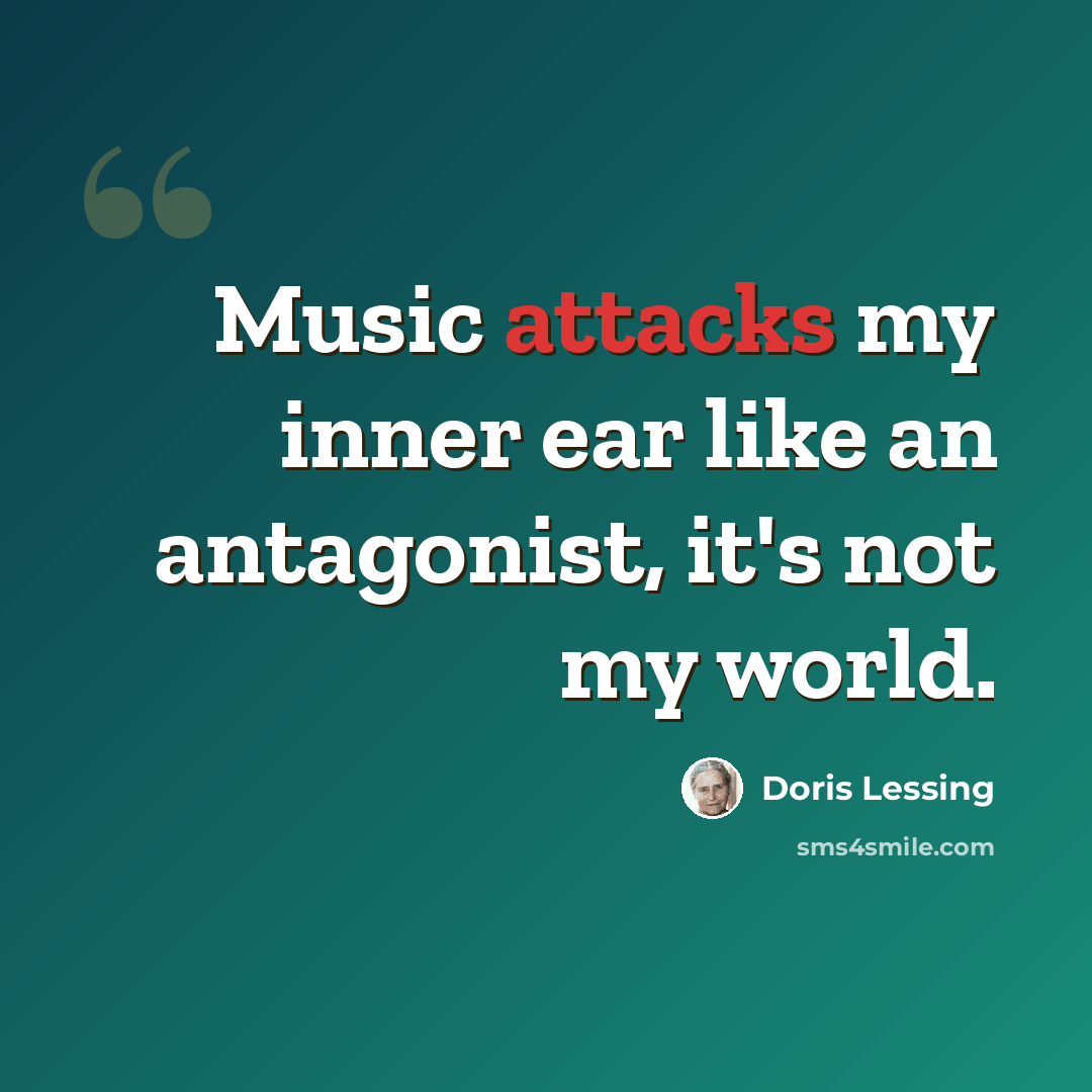 “Music attacks my inner ear like an antagonist, it's not my world.” quote by Doris Lessing