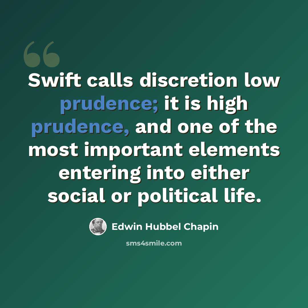 “Swift calls discretion low prudence; it is high prudence, and one of the most important elements entering into either social or political life.” quote by Edwin Hubbel Chapin