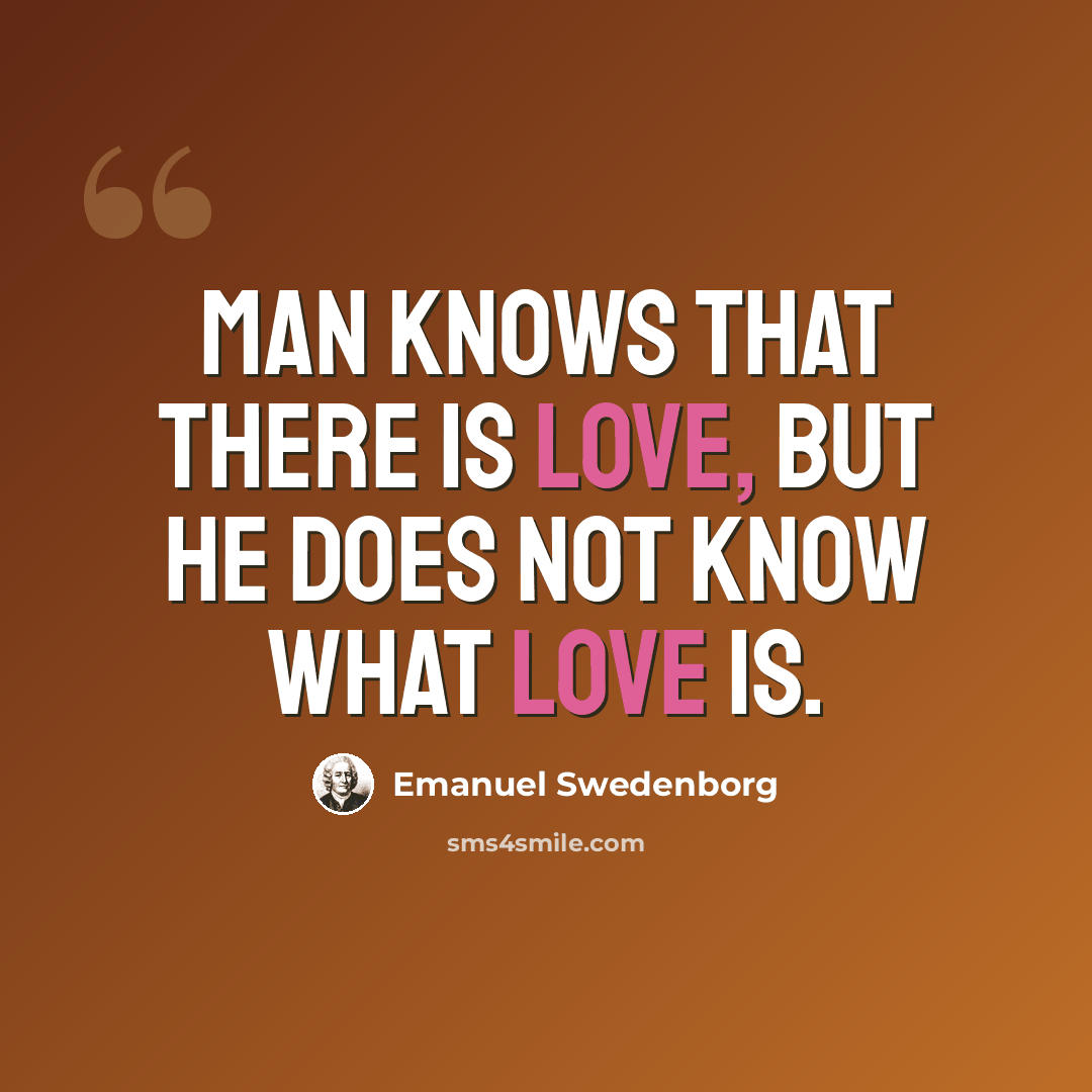 “Man knows that there is love, but he does not know what love is.” quote by Emanuel Swedenborg