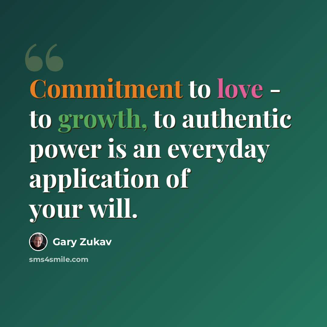 “Commitment to love - to growth, to authentic power is an everyday application of your will.” quote by Gary Zukav