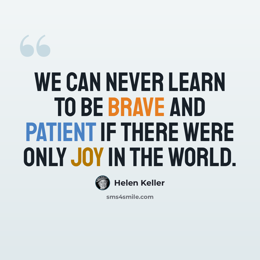 “We can never learn to be brave and patient if there were only joy in the world.” quote by Helen Keller